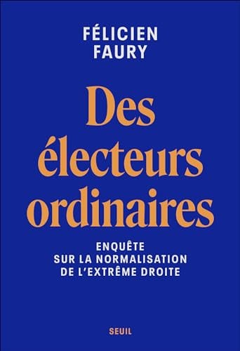 Félicien Faury Les électeurs ordinaires: Enquête sur la normalisation de l'extrême droite